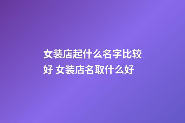 女装店起什么名字比较好 女装店名取什么好-第1张-店铺起名-玄机派